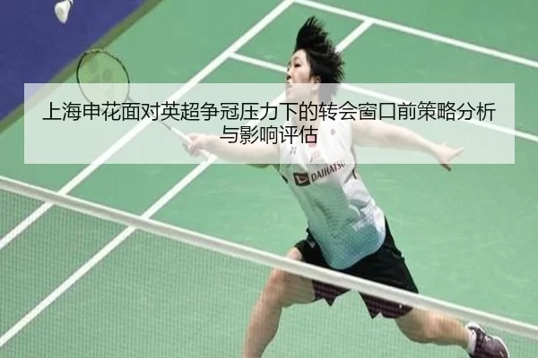 上海申花面对英超争冠压力下的转会窗口前策略分析与影响评估